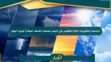 «سماء متغيرة» حالة الطقس في اليمن صنعاء تشهد أمطاراً غزيرة اليوم